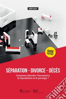 Séparation - Divorce - DécèsComment aborder l'inventaire, la liquidation et le partage ?. E-book. Formato EPUB ebook di Didier Claeys