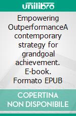 Empowering OutperformanceA contemporary strategy for grandgoal achievement. E-book. Formato EPUB ebook