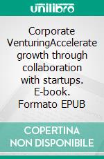 Corporate VenturingAccelerate growth through collaboration with startups. E-book. Formato EPUB