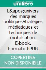 L&apos;univers des marques politiquesStratégies médiatiques et techniques de mobilisation. E-book. Formato EPUB ebook