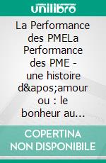 La Performance des PMELa Performance des PME - une histoire d&apos;amour ou : le bonheur au travail, est-ce possible ?. E-book. Formato EPUB ebook