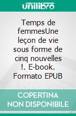 Temps de femmesUne leçon de vie sous forme de cinq nouvelles !. E-book. Formato EPUB ebook