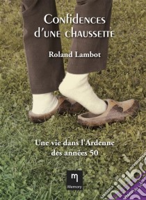 Confidences d'une chaussetteUne vie dans l’Ardenne des années 50. E-book. Formato EPUB ebook di Roland Lambot