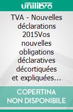 TVA - Nouvelles déclarations 2015Vos nouvelles obligations déclaratives décortiquées et expliquées (Belgique). E-book. Formato EPUB