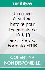 Un nouvel élèveUne histoire pour les enfants de 10 à 13 ans. E-book. Formato EPUB ebook di Récits Express