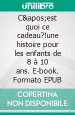 C&apos;est quoi ce cadeau?!une histoire pour les enfants de 8 à 10 ans. E-book. Formato EPUB ebook