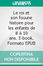 Le roi et son fouune histoire pour les enfants de 8 à 10 ans. E-book. Formato EPUB ebook