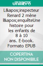 L&apos;inspecteur Renard 2 mène l&apos;enquêteUne histoire pour les enfants de 8 à 10 ans. E-book. Formato EPUB ebook