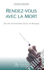 Rendez-vous avec la mortDix ans d&apos;euthanasie légale en Belgique. E-book. Formato EPUB ebook