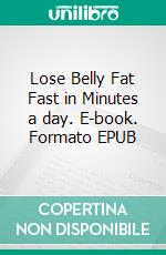 Lose Belly Fat Fast in Minutes a day. E-book. Formato EPUB ebook di Casey Anderson