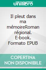 Il pleut dans ma mémoireRoman régional. E-book. Formato EPUB ebook di Pierre Beauve