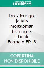 Dites-leur que je suis mortRoman historique. E-book. Formato EPUB ebook