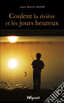 Coulent la rivière et les jours heureuxThriller régional. E-book. Formato EPUB ebook di Jean-Marie Adam