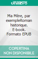 Ma Mère, par exempleRoman historique. E-book. Formato EPUB ebook