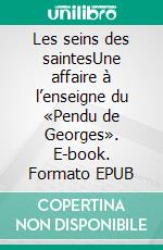 Les seins des saintesUne affaire à l’enseigne du «Pendu de Georges». E-book. Formato EPUB ebook