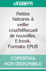 Petites histoires à veiller couchéRecueil de nouvelles. E-book. Formato EPUB ebook di Benoît Piedboeuf