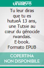 Tu leur diras que tu es hutueÀ 13 ans, une Tutsie au cœur du génocide rwandais. E-book. Formato EPUB ebook di Pauline Kayitare