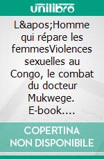 L&apos;Homme qui répare les femmesViolences sexuelles au Congo, le combat du docteur Mukwege. E-book. Formato EPUB ebook