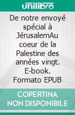 De notre envoyé spécial à JérusalemAu coeur de la Palestine des années vingt. E-book. Formato EPUB ebook