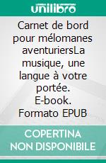 Carnet de bord pour mélomanes aventuriersLa musique, une langue à votre portée. E-book. Formato EPUB ebook di Pierre Jamme