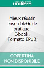 Mieux réussir ensembleGuide pratique. E-book. Formato EPUB