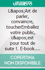 L'Art de parler, convaincre, toucherEmballez votre public, c'est pour tout de suite !. E-book. Formato EPUB ebook di Eric Bouancheaux Zuckermandl