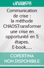 Communication de crise : la méthode CHAOSTransformer une crise en opportunité en 5 étapes. E-book. Formato EPUB ebook