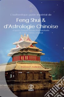 L'authentique guide impérial de Feng Shui & d'Astrologie Chinoise. E-book. Formato EPUB ebook di Thomas F. Aylward