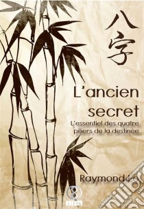 L'ancien secretL'essentiel des quatre piliers de la destinée. E-book. Formato EPUB ebook di Raymond Lo