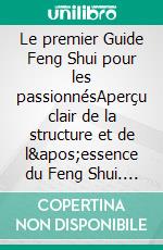 Le premier Guide Feng Shui pour les passionnésAperçu clair de la structure et de l&apos;essence du Feng Shui. E-book. Formato EPUB