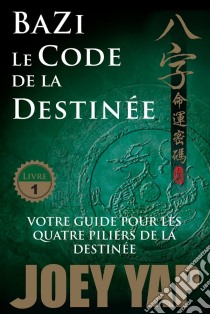 Le Code de la DestinéeVotre guide pour les quatre piliers de la destinée. E-book. Formato EPUB ebook di Joey Yap