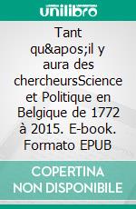 Tant qu&apos;il y aura des chercheursScience et Politique en Belgique de 1772 à 2015. E-book. Formato EPUB ebook