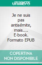 Je ne suis pas antisémite, mais.... E-book. Formato EPUB ebook di Viviane Teitelbaum