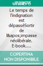 Le temps de l’indignation est dépasséSortir de l'impasse néolibérale. E-book. Formato EPUB ebook di Didier Gosuin