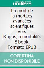 La mort de la mortLes avancées scientifiques vers l&apos;immortalité. E-book. Formato EPUB