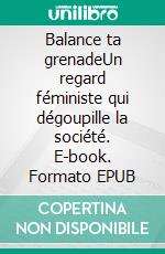 Balance ta grenadeUn regard féministe qui dégoupille la société. E-book. Formato EPUB ebook di Safia Kessas