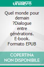 Quel monde pour demain ?Dialogue entre générations. E-book. Formato EPUB ebook