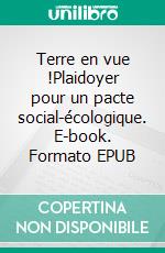 Terre en vue !Plaidoyer pour un pacte social-écologique. E-book. Formato EPUB ebook