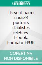 Ils sont parmi nous38 portraits d'autistes célèbres. E-book. Formato EPUB ebook
