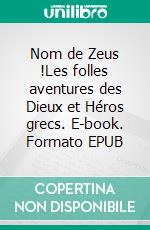 Nom de Zeus !Les folles aventures des Dieux et Héros grecs. E-book. Formato EPUB