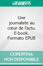 Une journaliste au cœur de l’actu. E-book. Formato EPUB