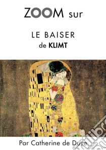 Zoom sur Le baiser de KlimtPour connaitre tous les secrets du célèbre tableau de Klimt !. E-book. Formato EPUB ebook di Catherine de Duve