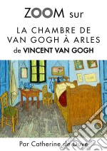 Zoom sur La chambre de Van Gogh à ArlesPour connaitre tous les secrets du célèbre tableau de Vincent Van Gogh !. E-book. Formato EPUB ebook