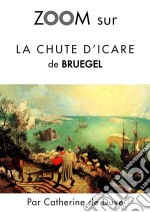 Zoom sur La chute d&apos;Icare de BruegelPour connaitre tous les secrets du célèbre tableau de Bruegel !. E-book. Formato EPUB ebook