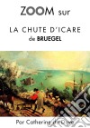 Zoom sur La chute d&apos;Icare de BruegelPour connaitre tous les secrets du célèbre tableau de Bruegel !. E-book. Formato EPUB ebook