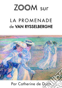 Zoom sur La promenade de Van RysselberghePour connaitre tous les secrets du célèbre tableau de Van Rysselberghe !. E-book. Formato EPUB ebook di Catherine de Duve