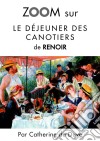 Zoom sur Le déjeuner des canotiers de RenoirPour connaitre tous les secrets du célèbre tableau de Renoir !. E-book. Formato EPUB ebook