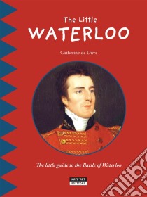 The Little WaterlooDiscover all the secrets of the Battle of Waterloo with your family!. E-book. Formato EPUB ebook di Catherine de Duve