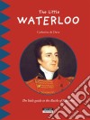 The Little WaterlooDiscover all the secrets of the Battle of Waterloo with your family!. E-book. Formato EPUB ebook