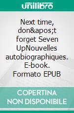 Next time, don&apos;t forget Seven UpNouvelles autobiographiques. E-book. Formato EPUB